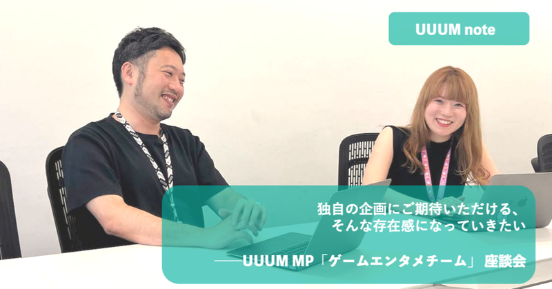 独自の企画にご期待いただける、そんな存在感になっていきたい ─ UUUM MP「ゲームエンタメチーム」座談会